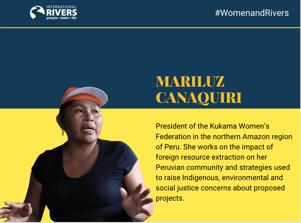 Mariluz Canaquiri: President of the Kukama Women’s Federation in the northern Amazon region of Peru. She works on the impact of foreign resource extraction on her Peruvian community and strategies used to raise Indigenous, environmental and social justice concerns about proposed projects.
